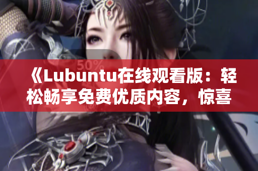 《Lubuntu在線觀看版：輕松暢享免費(fèi)優(yōu)質(zhì)內(nèi)容，驚喜不斷！》