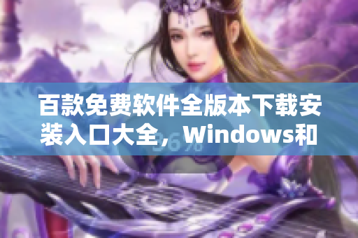 百款免費(fèi)軟件全版本下載安裝入口大全，Windows和Mac通用