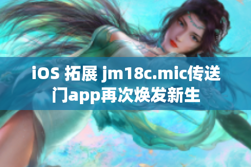 iOS 拓展 jm18c.mic傳送門app再次煥發(fā)新生