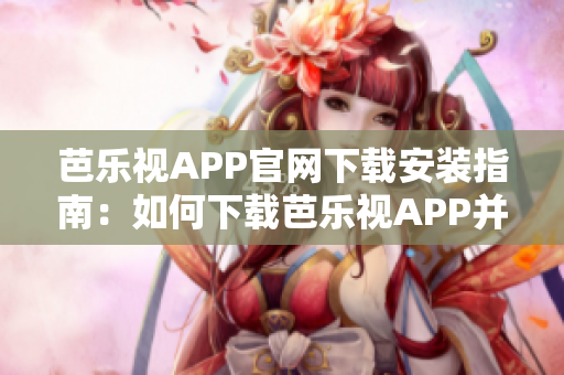 芭樂(lè)視APP官網(wǎng)下載安裝指南：如何下載芭樂(lè)視APP并正確安裝？