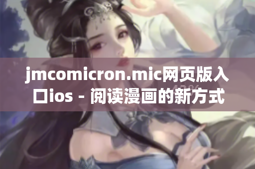 jmcomicron.mic網(wǎng)頁版入口ios - 閱讀漫畫的新方式