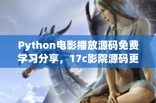 Python電影播放源碼免費(fèi)學(xué)習(xí)分享，17c影院源碼更新