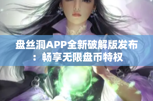 盤絲洞APP全新破解版發(fā)布：暢享無限盤幣特權