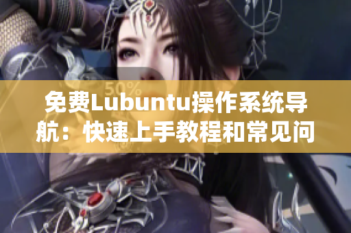 免費Lubuntu操作系統(tǒng)導航：快速上手教程和常見問題解答