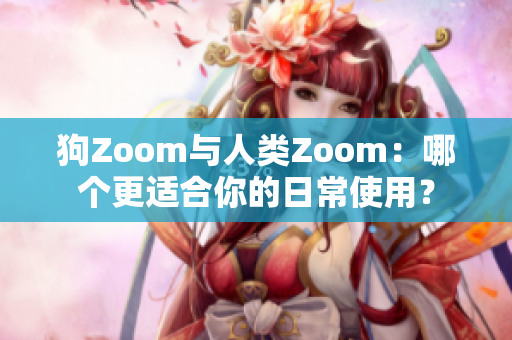 狗Zoom與人類(lèi)Zoom：哪個(gè)更適合你的日常使用？