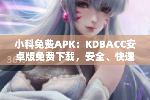 小科免費APK：KDBACC安卓版免費下載，安全、快速、便捷