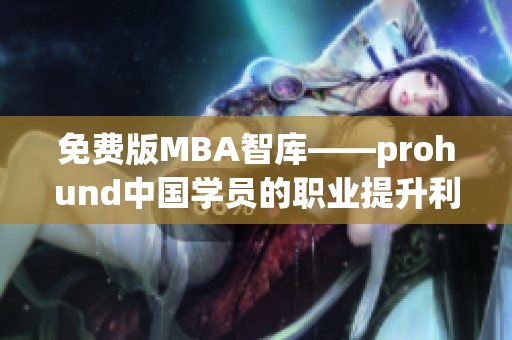 免費版MBA智庫——prohund中國學(xué)員的職業(yè)提升利器