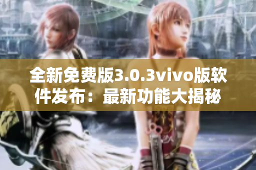 全新免費(fèi)版3.0.3vivo版軟件發(fā)布：最新功能大揭秘