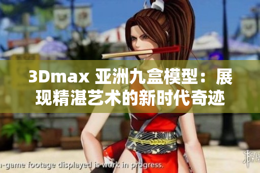 3Dmax 亞洲九盒模型：展現(xiàn)精湛藝術(shù)的新時(shí)代奇跡