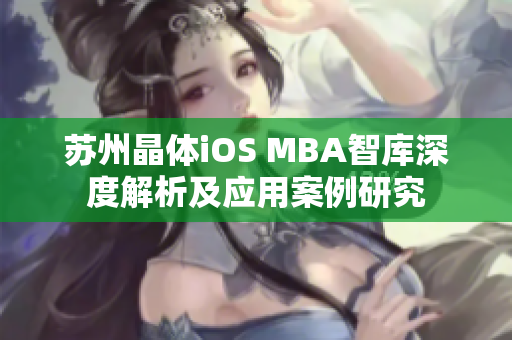 蘇州晶體iOS MBA智庫深度解析及應(yīng)用案例研究