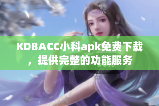 KDBACC小科apk免費(fèi)下載，提供完整的功能服務(wù)