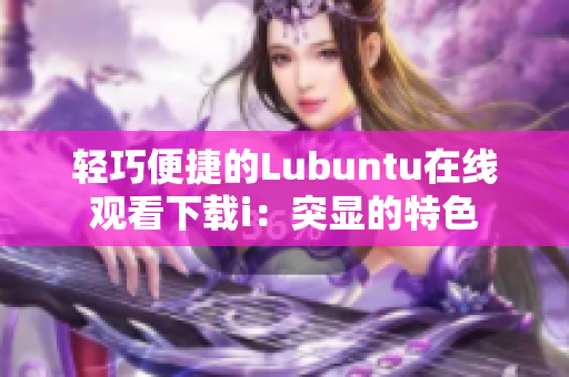 輕巧便捷的Lubuntu在線觀看下載i：突顯的特色