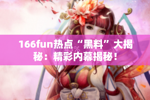 166fun熱點“黑料”大揭秘：精彩內幕揭秘！