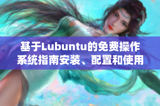 基于Lubuntu的免費操作系統(tǒng)指南安裝、配置和使用技巧