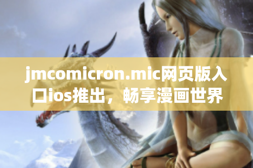 jmcomicron.mic網(wǎng)頁版入口ios推出，暢享漫畫世界，精彩盡在觸手可及