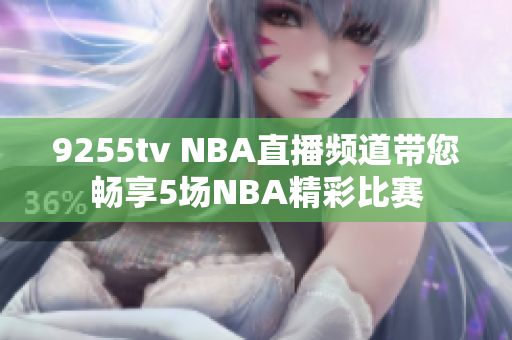 9255tv NBA直播頻道帶您暢享5場NBA精彩比賽