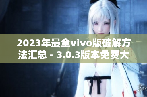 2023年最全vivo版破解方法匯總 - 3.0.3版本免費大揭秘