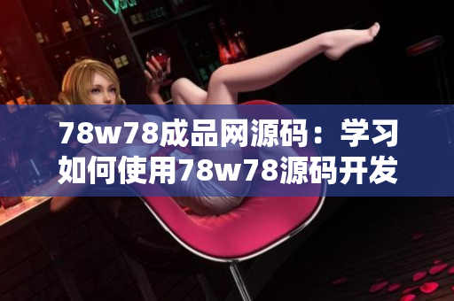 78w78成品網(wǎng)源碼：學(xué)習(xí)如何使用78w78源碼開發(fā)網(wǎng)站