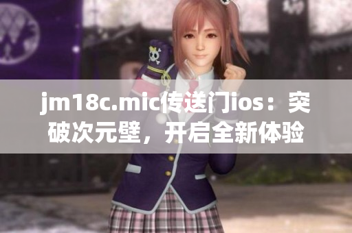 jm18c.mic傳送門ios：突破次元壁，開啟全新體驗