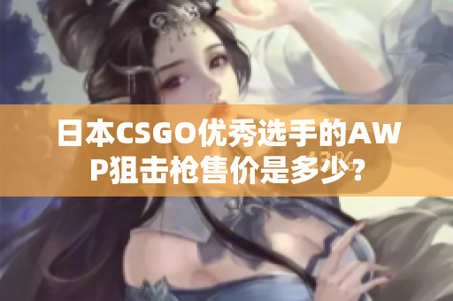 日本CSGO優(yōu)秀選手的AWP狙擊槍售價(jià)是多少？