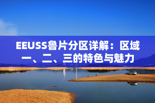 EEUSS魯片分區(qū)詳解：區(qū)域一、二、三的特色與魅力