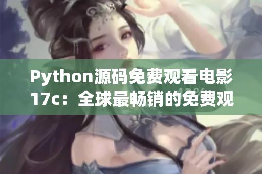 Python源碼免費觀看電影17c：全球最暢銷的免費觀看電影源碼分享