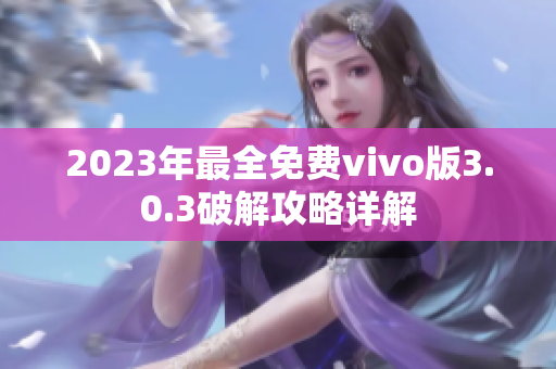 2023年最全免費(fèi)vivo版3.0.3破解攻略詳解