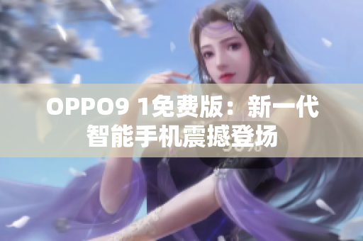 OPPO9 1免費(fèi)版：新一代智能手機(jī)震撼登場