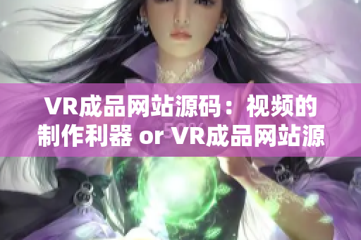 VR成品網(wǎng)站源碼：視頻的制作利器 or VR成品網(wǎng)站源碼：Video制作寶庫(kù)