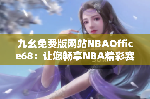 九幺免費(fèi)版網(wǎng)站NBAOffice68：讓您暢享NBA精彩賽事的免費(fèi)觀賽平臺