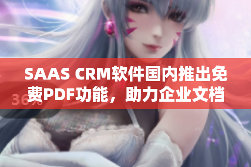 SAAS CRM軟件國(guó)內(nèi)推出免費(fèi)PDF功能，助力企業(yè)文檔管理