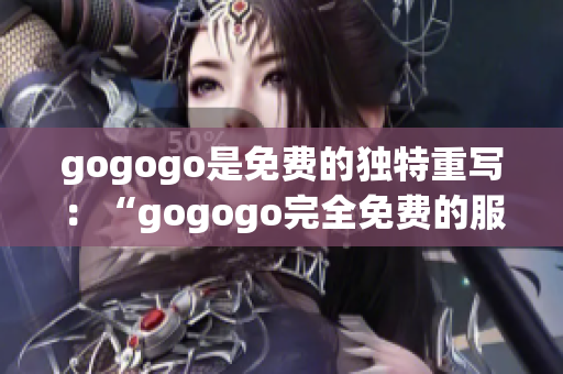 gogogo是免費(fèi)的獨(dú)特重寫：“gogogo完全免費(fèi)的服務(wù)”