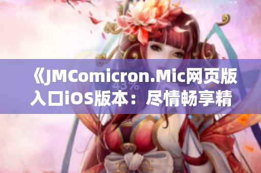 《JMComicron.Mic網(wǎng)頁版入口iOS版本：盡情暢享精彩漫畫內容》