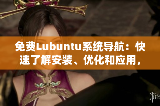 免費(fèi)Lubuntu系統(tǒng)導(dǎo)航：快速了解安裝、優(yōu)化和應(yīng)用，提供詳細(xì)指引和實(shí)用技巧