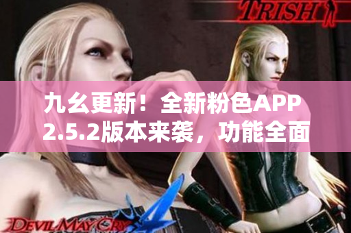 九幺更新！全新粉色APP 2.5.2版本來襲，功能全面升級