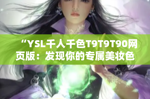 “YSL千人千色T9T9T90網(wǎng)頁(yè)版：發(fā)現(xiàn)你的專屬美妝色彩”