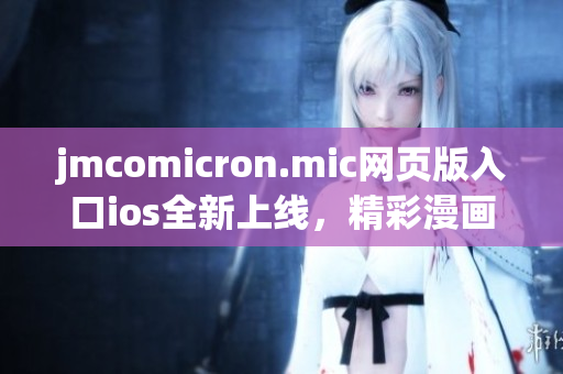 jmcomicron.mic網(wǎng)頁版入口ios全新上線，精彩漫畫隨時觀看