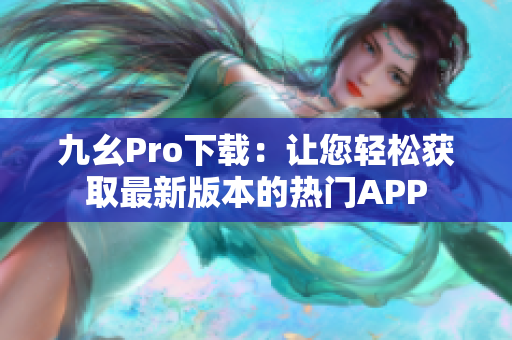 九幺Pro下載：讓您輕松獲取最新版本的熱門APP