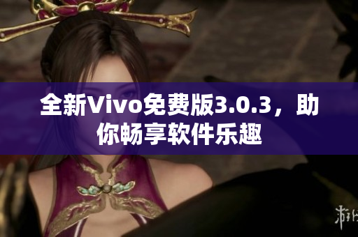 全新Vivo免費版3.0.3，助你暢享軟件樂趣