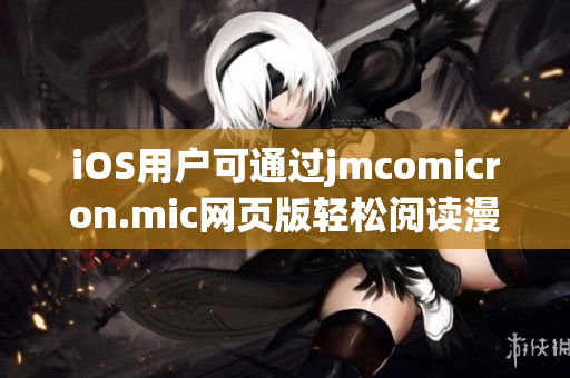 iOS用戶可通過jmcomicron.mic網(wǎng)頁版輕松閱讀漫畫，盡情享受獨特樂趣