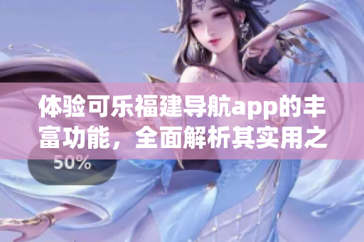 體驗可樂福建導(dǎo)航app的豐富功能，全面解析其實用之處