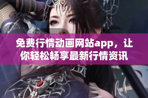 免費行情動畫網(wǎng)站app，讓你輕松暢享最新行情資訊