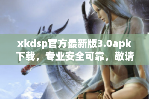 xkdsp官方最新版3.0apk下載，專業(yè)安全可靠，敬請期待