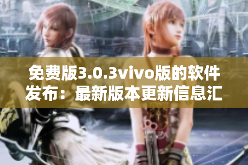 免費版3.0.3vivo版的軟件發(fā)布：最新版本更新信息匯總