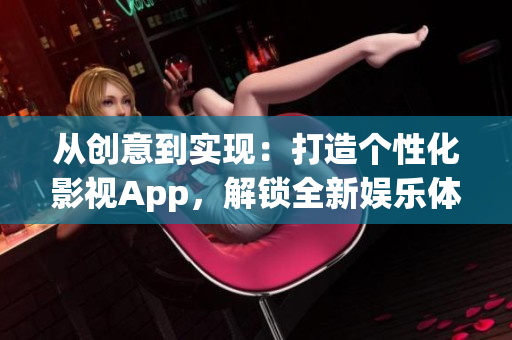 從創(chuàng)意到實現(xiàn)：打造個性化影視App，解鎖全新娛樂體驗