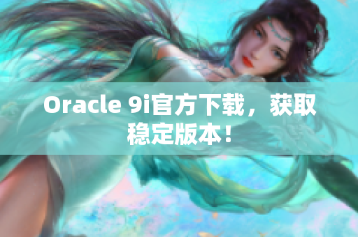 Oracle 9i官方下載，獲取穩(wěn)定版本！