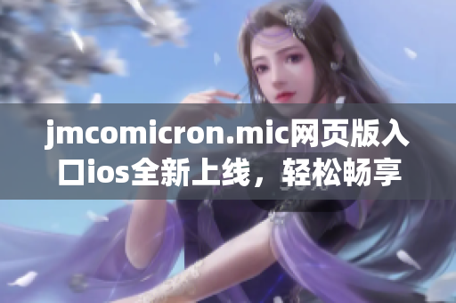 jmcomicron.mic網(wǎng)頁版入口ios全新上線，輕松暢享漫畫樂趣