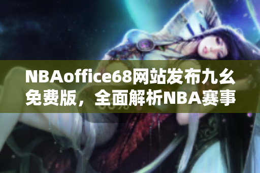 NBAoffice68網(wǎng)站發(fā)布九幺免費版，全面解析NBA賽事報道