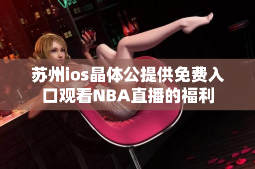 蘇州ios晶體公提供免費入口觀看NBA直播的福利