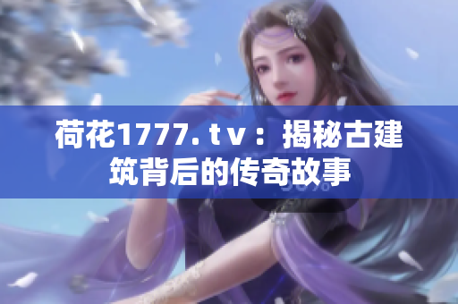 荷花1777. tⅴ：揭秘古建筑背后的傳奇故事